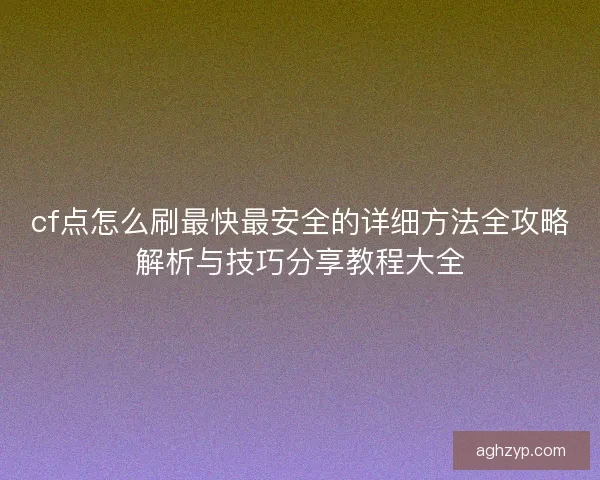 cf点怎么刷最快最安全的详细方法全攻略解析与技巧分享教程大全