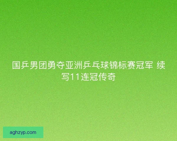 国乒男团勇夺亚洲乒乓球锦标赛冠军 续写11连冠传奇